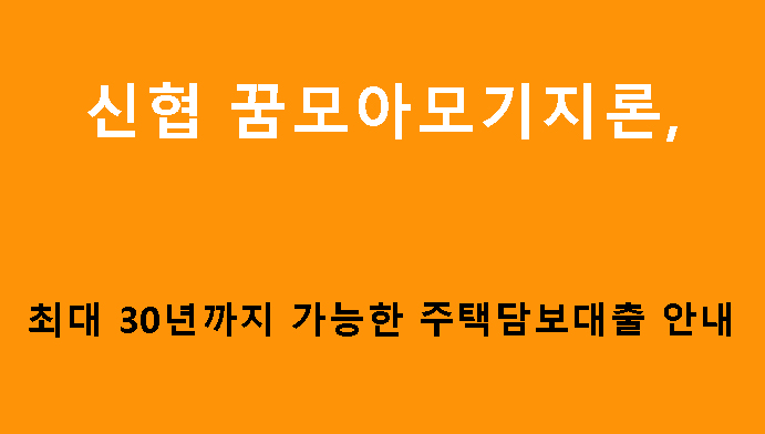 신협 꿈모아모기지론, 최대 30년까지 가능한 주택담보대출 안내