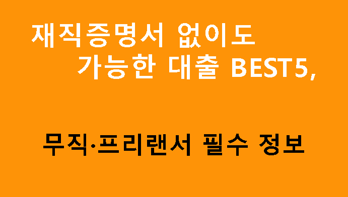 재직증명서 없이도 가능한 대출 BEST5, 무직·프리랜서 필수 정보