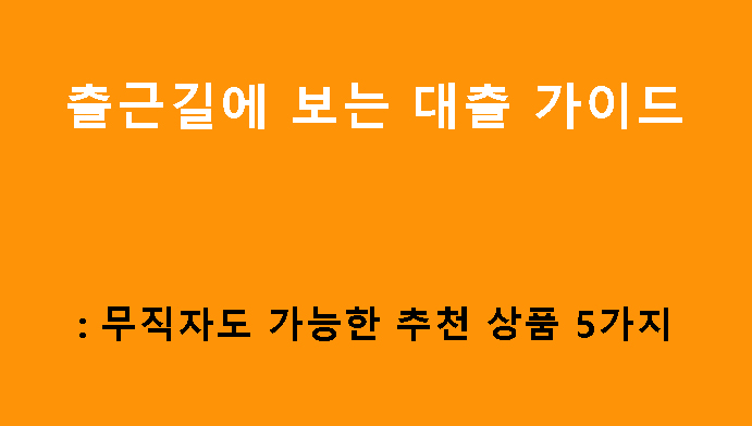 출근길에 보는 대출 가이드: 무직자도 가능한 추천 상품 5가지