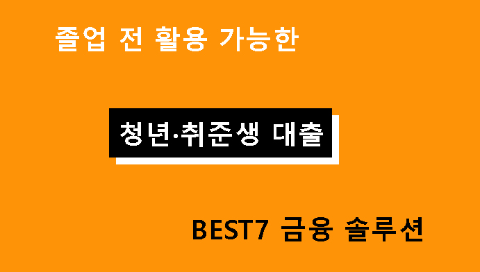 졸업 전 활용 가능한 청년·취준생 대출 BEST7 금융 솔루션