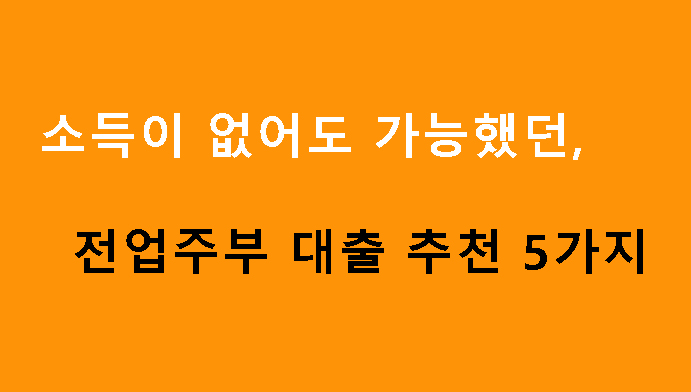 소득이 없어도 가능했던 전업주부 대출 추천 5가지