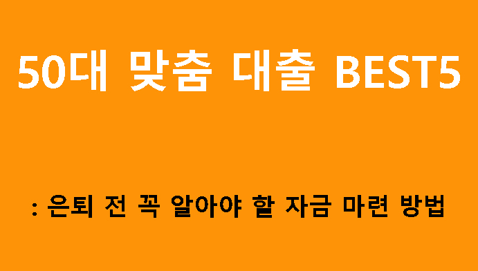 50대 맞춤 대출 BEST5: 은퇴 전 꼭 알아야 할 자금 마련 방법