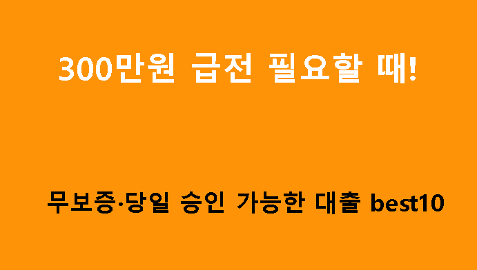 300만원 급전 필요할 때! 무보증·당일 승인 가능한 대출 best10