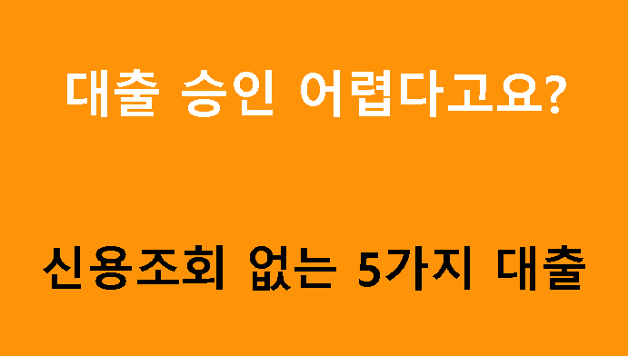 대출 승인 어렵다고요? 신용조회 없는 5가지 대출