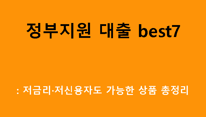 정부지원 대출 best7: 저금리·저신용자도 가능한 상품 총정리