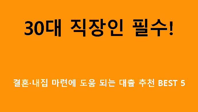 30대 직장인 필수! 결혼·내집 마련에 도움 되는 대출 추천 BEST 5