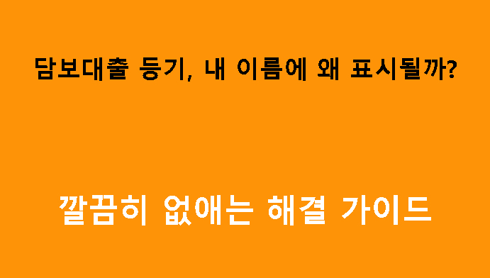 담보대출 등기, 내 이름에 왜 표시될까? 깔끔히 없애는 해결 가이드