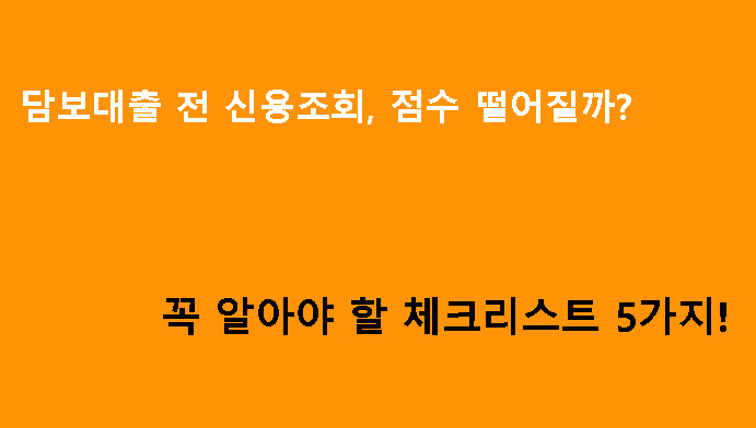 담보대출 전 신용조회, 점수 떨어질까? 꼭 알아야 할 체크리스트 5가지!
