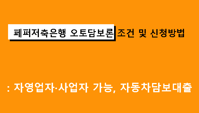 페퍼저축은행 오토담보론 조건 및 신청방법: 자영업자·사업자 가능, 자동차담보대출