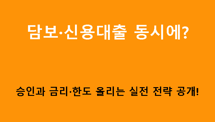 담보·신용대출 동시에? 승인과 금리·한도 올리는 실전 전략 공개!