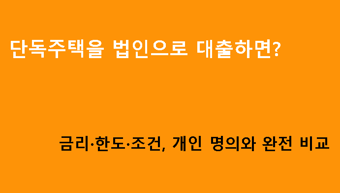 단독주택을 법인으로 대출하면? 금리·한도·조건, 개인 명의와 완전 비교