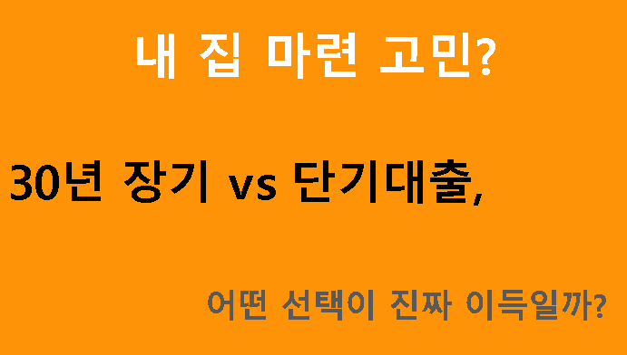 내 집 마련 고민? 30년 장기 vs 단기대출, 어떤 선택이 진짜 이득일까?