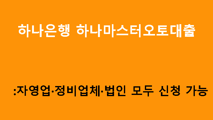 하나은행 하나마스터오토대출 │ 자영업·정비업체·법인 모두 신청 가능