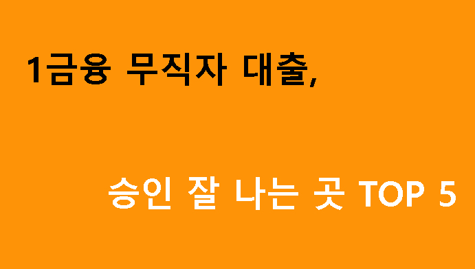 1금융 무직자 대출, 승인 잘 나는 곳 TOP 5