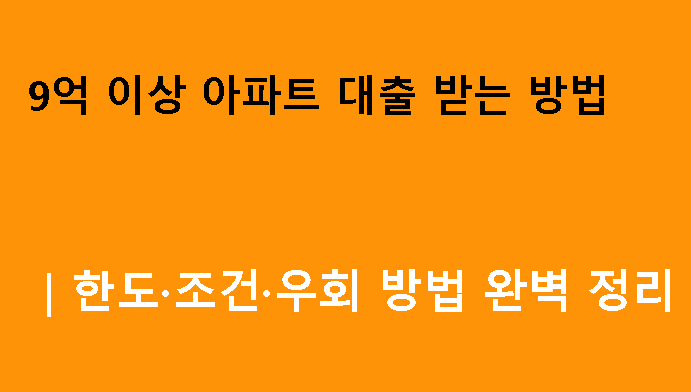 9억 이상 아파트 대출 받는 방법｜한도·조건·우회 방법 완벽 정리