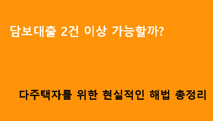 담보대출 2건 이상 가능할까? 다주택자를 위한 현실적인 해법 총정리