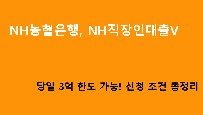 NH농협은행 NH직장인대출V 당일 3억 한도 가능! 신청 조건 총정리