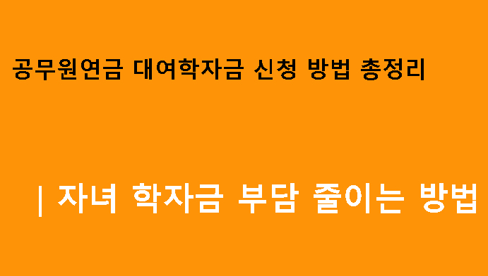 공무원연금 대여학자금 신청 방법 총정리｜자녀 학자금 부담 줄이는 방법