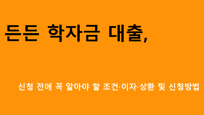 든든 학자금 대출, 신청 전에 꼭 알아야 할 조건·이자·상환 및 신청방법