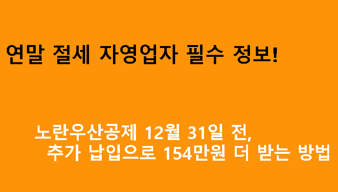 연말 절세 자영업자 필수 정보! 노란우산공제 12월 31일 전, 추가 납입으로 154만원 더 받는 방법