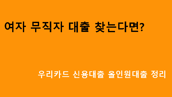 여자 무직자 대출 찾는다면? 우리카드 신용대출 올인원대출 정리