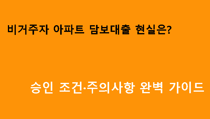 비거주자 아파트 담보대출 현실은? 승인 조건·주의사항 완벽 가이드