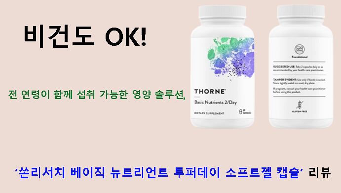 비건도 OK! 전 연령이 함께 섭취 가능한 영양 솔루션, 쏜리서치 베이직 뉴트리언트 투퍼데이 소프트젤 캡슐 리뷰