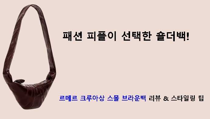 패션 피플이 선택한 숄더백! 르메르 크루아상 스몰 브라운백 리뷰 & 스타일링 팁