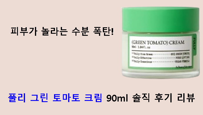 피부가 놀라는 수분 폭탄! 풀리 그린 토마토 크림 90ml 솔직 후기 리뷰