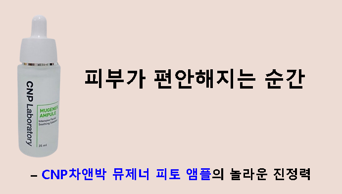 피부가 편안해지는 순간 – CNP차앤박 뮤제너 피토 앰플의 놀라운 진정력