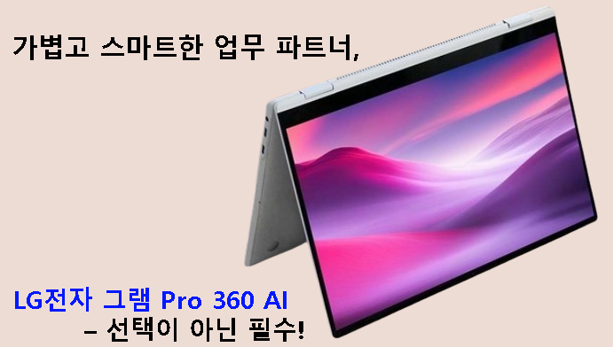 가볍고 스마트한 업무 파트너, LG전자 그램 Pro 360 AI – 선택이 아닌 필수!