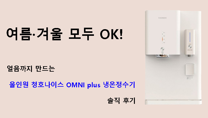 여름·겨울 모두 OK! 얼음까지 만드는 올인원 청호나이스 OMNI plus 냉온정수기 솔직 후기