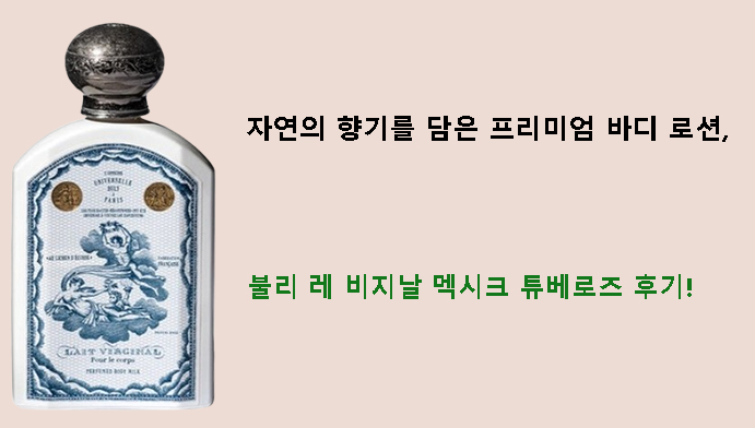 자연의 향기를 담은 프리미엄 바디 로션, 불리 레 비지날 멕시크 튜베로즈 후기!