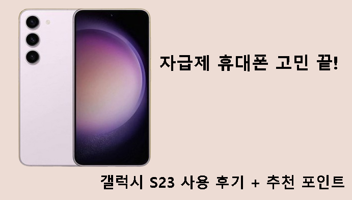 자급제 휴대폰 고민 끝! 갤럭시 S23 사용 후기 + 추천 포인트