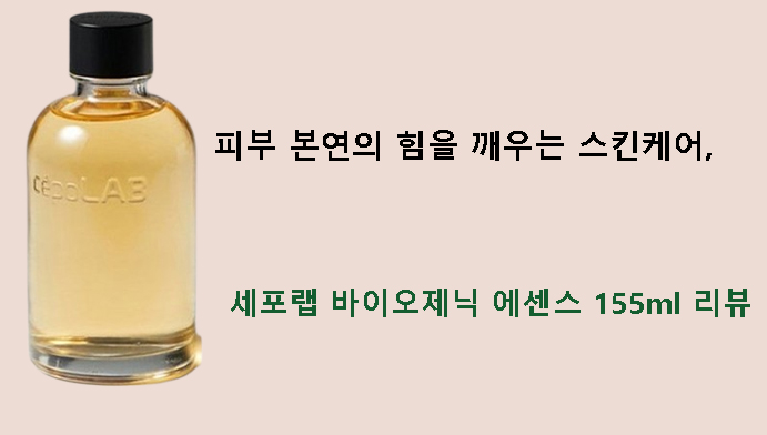 피부 본연의 힘을 깨우는 스킨케어, 세포랩 바이오제닉 에센스 155ml 리뷰