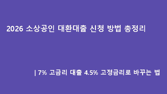 2026 소상공인 대환대출 신청 방법 총정리｜7% 고금리 대출 4.5% 고정금리로 바꾸는 법