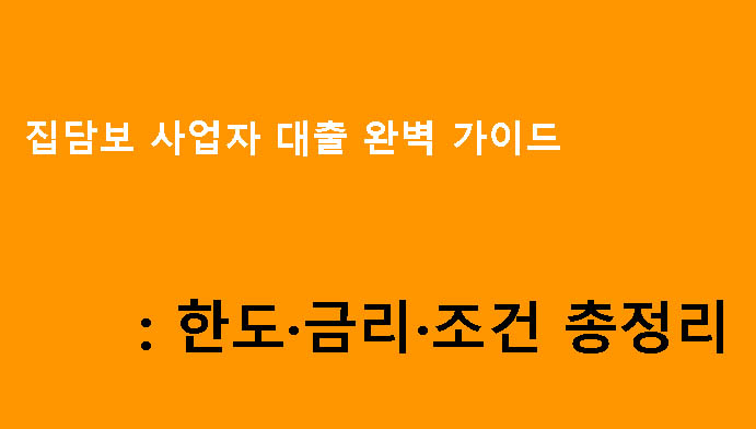 집담보 사업자 대출 완벽 가이드: 한도·금리·조건 총정리