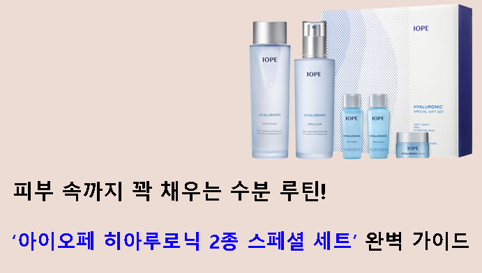 피부 속까지 꽉 채우는 수분 루틴 – 아이오페 히아루로닉 2종 스페셜 세트 완벽 가이드