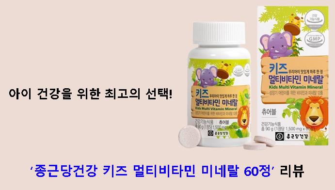 아이 건강을 위한 최고의 선택! 종근당건강 키즈 멀티비타민 미네랄 60정 리뷰