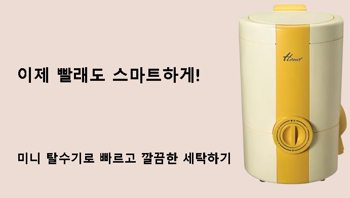 이제 빨래도 스마트하게! 미니 탈수기로 빠르고 깔끔한 세탁하기