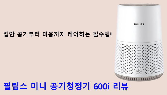 집안 공기부터 마음까지 케어하는 필수템! 필립스 미니 공기청정기 600i 리뷰