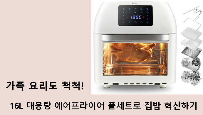 가족 요리도 척척! 16L 대용량 에어프라이어 풀세트로 집밥 혁신하기