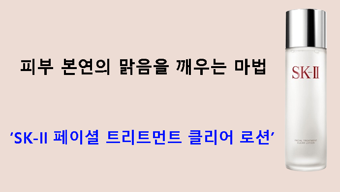 피부 본연의 맑음을 깨우는 마법 – SK-II 페이셜 트리트먼트 클리어 로션