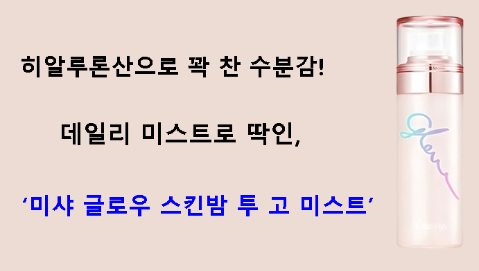 히알루론산으로 꽉 찬 수분감! 데일리 미스트로 딱인, 미샤 글로우 스킨밤 투 고 미스트