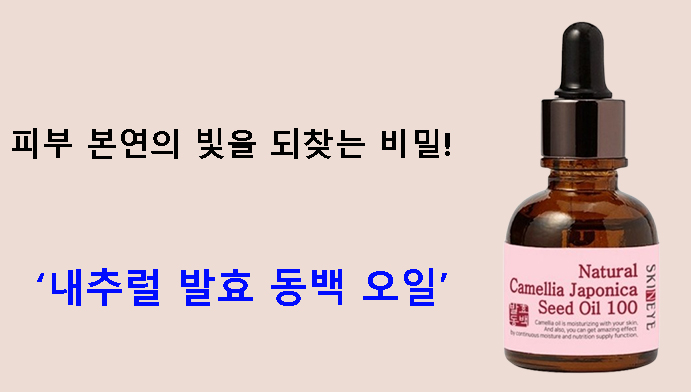 피부 본연의 빛을 되찾는 비밀! 내추럴 발효 동백 오일