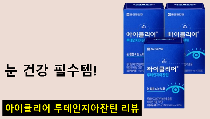 눈 건강 필수템! 아이클리어 루테인지아잔틴 리뷰