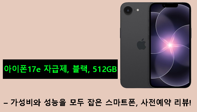 아이폰17e 자급제, 블랙, 512GB–가성비와 성능을 모두 잡은 스마트폰, 사전예약 리뷰!