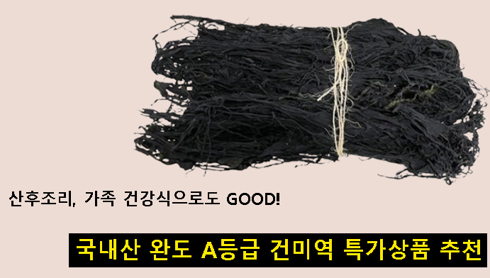 산후조리, 가족 건강식으로도 GOOD! 국내산 완도 A등급 건미역 특가상품 추천