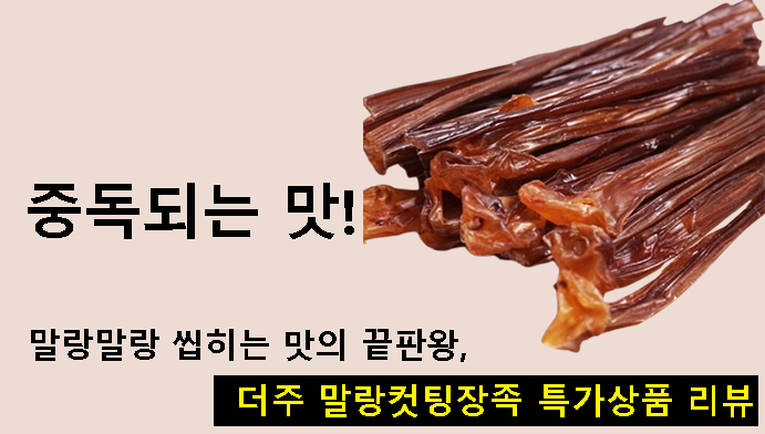 중독되는 맛! 말랑말랑 씹히는 맛의 끝판왕, 더주 중독성 말랑컷팅장족 특가상품 리뷰