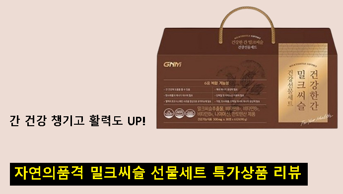 간 건강 챙기고 활력도 UP! 자연의품격 밀크씨슬 선물세트 특가상품 리뷰